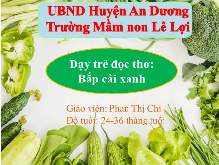 Bài giảng Lớp Nhà trẻ - Dạy trẻ đọc thơ: Bắp cải xanh - Phùng Thị Chi