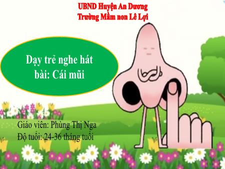 Bài giảng Lớp Nhà trẻ - Dạy trẻ nghe hát bài: Cái mũi - Phùng Thị Nga