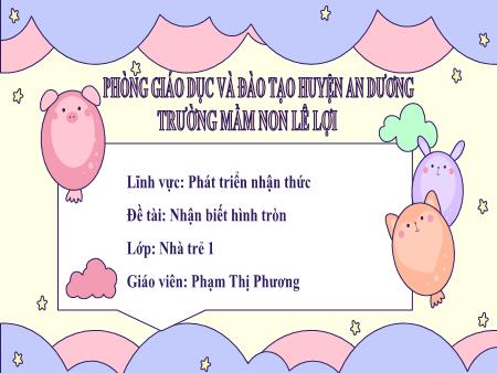 Bài giảng Lớp Nhà trẻ - Đề tài: Nhận biết hình tròn - Lĩnh vực: Phát triển nhận thức - Phạm Thị Phương
