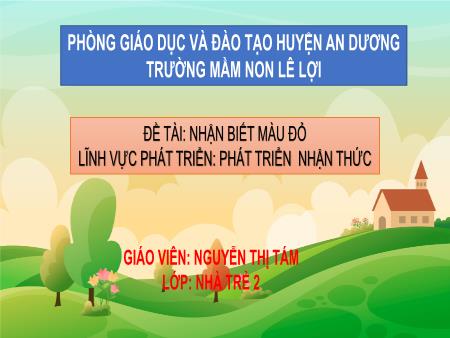Bài giảng Lớp Nhà trẻ - Đề tài: Nhận biết màu đỏ - Lĩnh vực phát triển: Phát triển nhận thức - Nguyễn Thị Tám