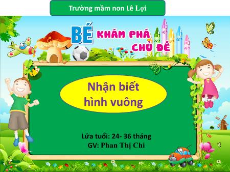 Bài giảng Lớp Nhà trẻ - Nhận biết hình vuông - Phan Thị Chi