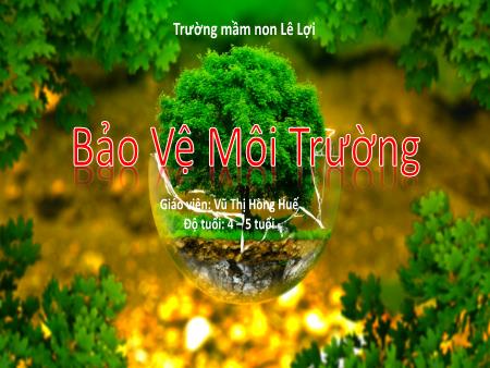 Bài giảng Mầm non Lớp Chồi - Bảo vệ môi trường - Vũ Thị Hồng Huế