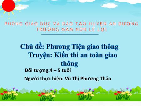 Bài giảng Mầm non Lớp Chồi - Chủ đề: Phương Tiện giao thông - Truyện: Kiến thi an toàn giao thông - Vũ Thị Phương Thảo