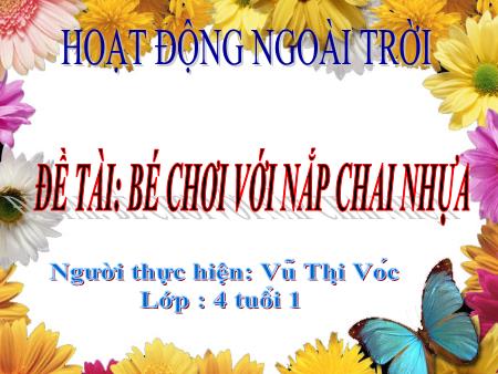 Bài giảng Mầm non Lớp Chồi - Đề tài: Bé chơi với nắp chai nhựa - Vũ Thị Vóc