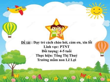 Bài giảng Mầm non Lớp Chồi - Đề tài : Dạy trẻ cách chào hỏi, cảm ơn, xin lỗi - Tống Thị Thuỷ