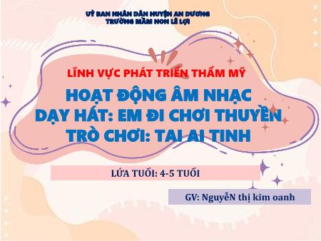Bài giảng Mầm non Lớp Chồi - Lĩnh vực phát triển thẩm mỹ - Hoạt động âm nhạc dạy hát: Em đi chơi thuyền - Trò chơi: Tai ai tinh - Nguyễn Thị Kim Oanh