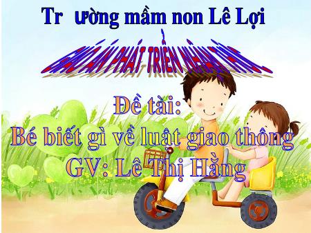 Bài giảng Mầm non Lớp Lá - Bé biết gì về luật giao thông - Lê Thị Hằng