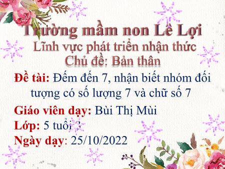 Bài giảng Mầm non Lớp Lá - Chủ đề: Bản thân - Đếm đến 7, nhận biết nhóm đối tượng có số lượng 7 và chữ số 7 - Năm học 2022-2023 - Bùi Thị Mùi