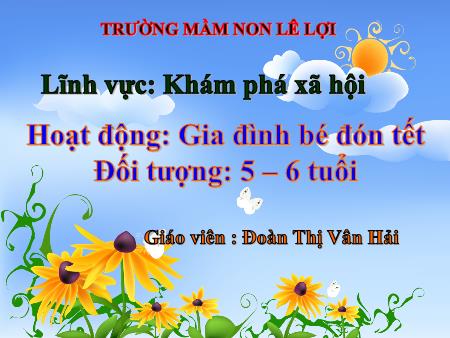 Bài giảng Mầm non Lớp Lá - Lĩnh vực: Khám phá xã hội - Hoạt động: Gia đình bé đón tết - Đoàn Thị Vân Hải