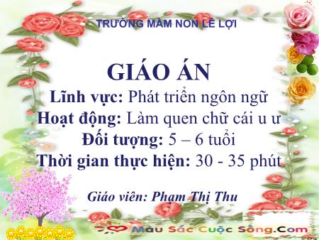 Bài giảng Mầm non Lớp Lá - Lĩnh vực: Phát triển ngôn ngữ - Hoạt động: Làm quen chữ cái u, ư - Phạm Thị Thu