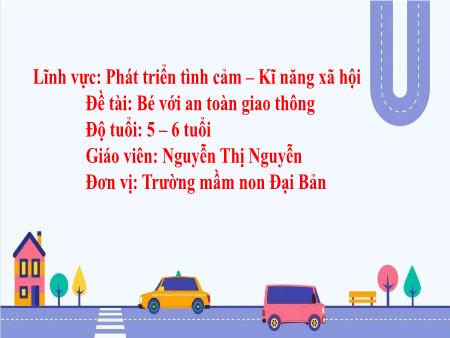 Bài giảng Mầm non Lớp Lá - Lĩnh vực: Phát triển tình cảm - Kĩ năng xã hội - Đề tài: Bé với an toàn giao thông - Nguyễn Thị Nguyễn Bài giảng Mầm non Lớp Lá - Lĩnh vực: Phát triển tình cảm - Kĩ năng xã hội - Đề tài: Bé với an toàn giao thông - Nguyễn Thị Nguyễn