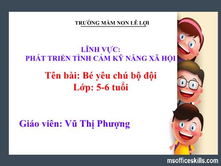Bài giảng Mầm non Lớp Lá - Lĩnh vực: Phát triển tình cảm kỹ năng xã hội - Tên bài: Bé yêu chú bộ đội - Vũ Thị Phượng
