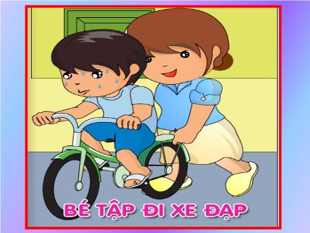 Bài giảng Mầm non Lớp Mầm - Bài thơ: Bé tập đi xe đạp