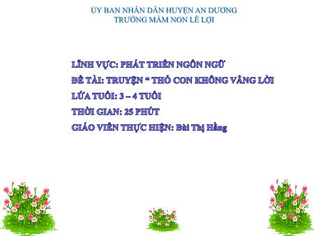Bài giảng Mầm non Lớp Mầm - Lĩnh vực phát triển: Ngôn ngữ - Đề tài: Truyện “Thỏ con không vâng lời” - Bùi Thị Hằng