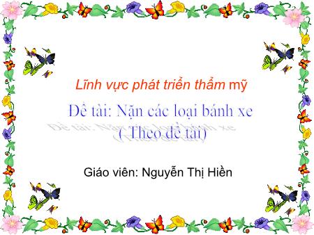 Bài giảng Mầm non Lớp Mầm - Lĩnh vực phát triển thẩm mỹ - Đề tài: Nặn các loại bánh xe (Theo Đề tài) - Nguyễn Thị Hiền