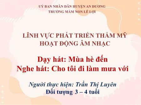 Bài giảng Mầm non Lớp Mầm - Lĩnh vực phát triển thẩm mỹ - Hoạt động âm nhạc dạy hát: Mùa hè đến - Nghe hát: Cho tôi đi làm mưa với - Đoàn Thị Luyên