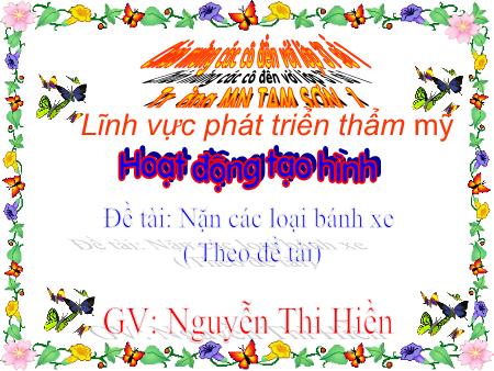Bài giảng Mầm non Lớp Mầm - Lĩnh vực phát triển thẩm mỹ - Hoạt động tạo hình - Đề tài: Nặn các loại bánh xe (Theo Đề tài) - Nguyễn Thị Hiền