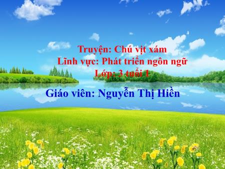 Bài giảng Mầm non Lớp Mầm - Truyện: Chú vịt xám - Lĩnh vực: Phát triển ngôn ngữ - Nguyễn Thị Hiền