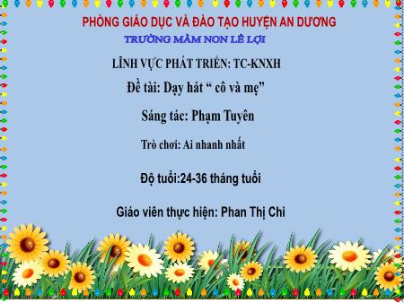 Bài giảng Mầm non Lớp Nhà trẻ - Đề tài: Dạy hát “ cô và mẹ” - Trò chơi: Ai nhanh nhất - Phan Thị Chi