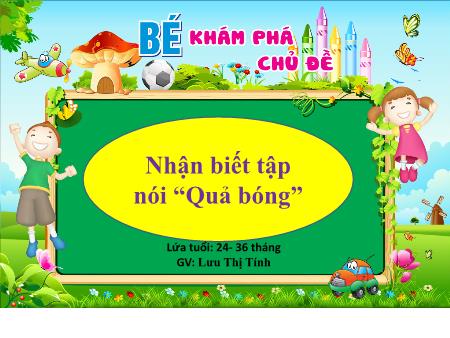 Bài giảng Mầm non Lớp Nhà trẻ - Nhận biết tập nói “Quả bóng” - Lưu Thị Tính