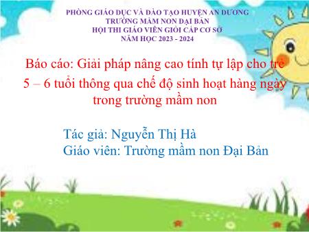 Báo cáo: Giải pháp nâng cao tính tự lập cho trẻ 5-6 tuổi thông qua chế độ sinh hoạt hàng ngày trong trường mầm non - Nguyễn Thị Hà