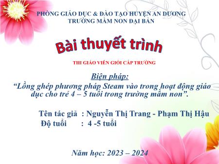 Biện pháp: “Lồng ghép phương pháp Steam vào trong hoạt động giáo dục cho trẻ 4 – 5 tuổi trong trường mầm non” - Năm học: 2023-2024 - Nguyễn Thị Trang - Phạm Thị Hậu