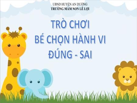 Slide PowerPoint Mầm non Lớp Chồi - Trò chơi: Bé chọn hành vi đúng - Sai - Trường Mầm non Lê Lợi