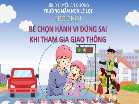 Slide PowerPoint Mầm non Lớp Lá - Trò chơi: Bé chọn hành vi đúng sai khi tham gia giao thông - Hoàng Ngọc Điệp - Lê Thị Hằng