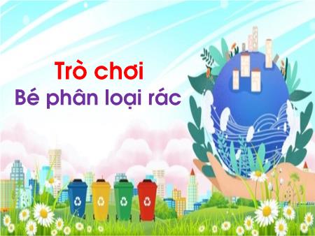 Slide PowerPoint Trò chơi Mầm non Lớp Lá - Trò chơi: Bé phân loại rác