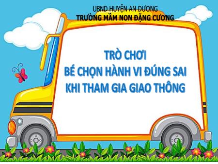 Slide PowerPoint Trò chơi Mầm non Lớp mầm - Trò chơi bé chọn hành vi đúng sai khi tham gia giao thông - Trường Mầm non Đặng Cương