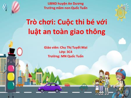 Slide PowerPoint Trò chơi Mầm non Lớp Mầm - Trò chơi: Cuộc thi bé với luật an toàn giao thông - Chu Thị Tuyết Mai Slide PowerPoint Trò chơi Mầm non Lớp Mầm - Trò chơi: Cuộc thi bé với luật an toàn giao thông - Chu Thị Tuyết Mai