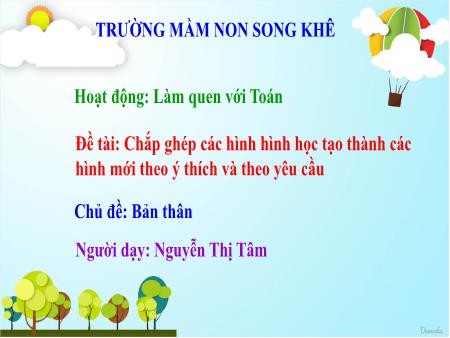 Bài giảng Mầm non Lớp Chồi - Chủ đề: Bản thân - Đề tài: Chắp ghép các hình hình học tạo thành các hình mới theo ý thích và theo yêu cầu - Nguyễn Thị Tâm
