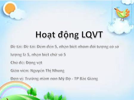 Bài giảng Mầm non Lớp Chồi - Chủ đề: Động vật - Đề tài: Đề tài: Đếm đến 5, nhận biết nhóm đối tượng có số lượng là 5, nhận biết chữ số 5 - Nguyễn Thị Nhung