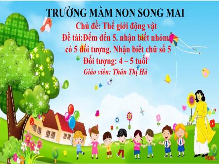 Bài giảng Mầm non Lớp Chồi - Chủ đề: Thế giới động vật - Đề tài: Đếm đến 5. Nhận biết nhóm có 5 đối tượng. Nhận biết chữ số 5 - Thân Thị Hà