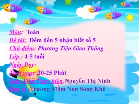 Bài giảng Mầm non Lớp Chồi - Chủ điểm: Phương tiện giao thông - Đề tài: đếm đến 5 nhận biết số 5 - Nguyễn Thị Ninh