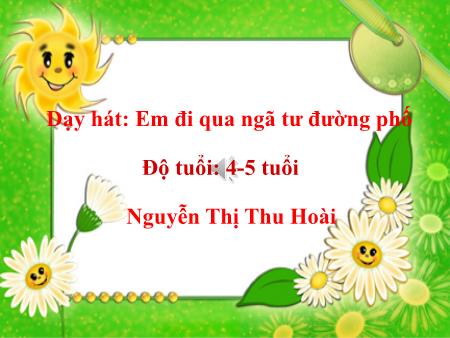 Bài giảng Mầm non Lớp Chồi - Dạy hát: Em đi qua ngã tư đường phố - Nguyễn Thị Thu Hoài