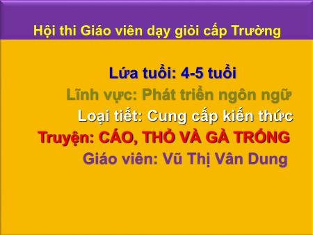 Bài giảng Mầm non Lớp Chồi - Đề tài: Truyện: Cáo, thỏ và gà trống - Vũ Thị Vân Dung