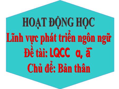 Bài giảng Mầm non Lớp Lá - Chủ để: Bản thân - Đề tài: Làm quen chữ cái a, ă - Trường Mầm non Song Mai