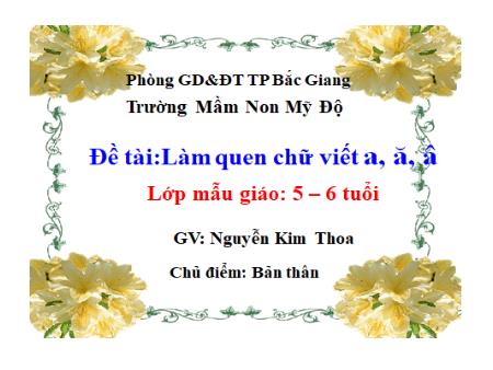 Bài giảng Mầm non Lớp Lá - Chủ đề: Bản thân - Đề tài: Làm quen chữ viết a, ă, â - Nguyễn Kim Thoa