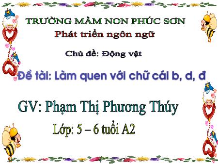 Bài giảng Mầm non Lớp Lá - Chủ đề: Động vật - Đề tài: Làm quen với chữ cái b, d, đ - Phạm Thị Phương Thúy