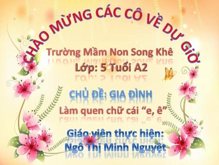 Bài giảng Mầm non Lớp Lá - Chủ đề: Gia đình - Đề tài: Làm quen chữ cái “e, ê” - Ngô Thị Minh Nguyệt