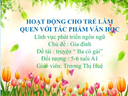 Bài giảng Mầm non Lớp Lá - Chủ đề : Gia đình - Đề tài: Truyện “Ba cô gái” - Trương Thị Huệ