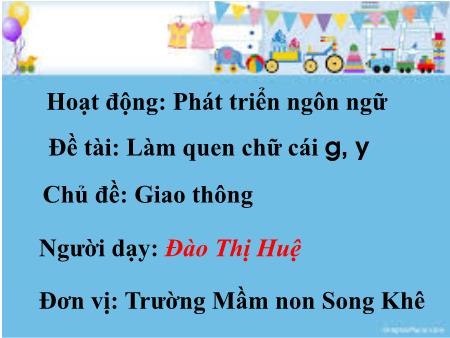 Bài giảng Mầm non Lớp Lá - Chủ đề: Giao thông - Đề tài: Làm quen chữ cái g, y - Đào Thị Huệ