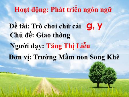 Bài giảng Mầm non Lớp Lá - Chủ đề: Giao thông - Đề tài: Trò chơi chữ cái g, y - Tăng Thị Liễu