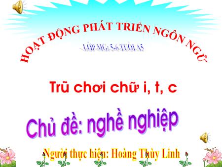 Bài giảng Mầm non Lớp Lá - Chủ đề: Nghề nghiệp - Đề tài: Trò chơi chữ i, t, c - Hoàng Thùy Linh