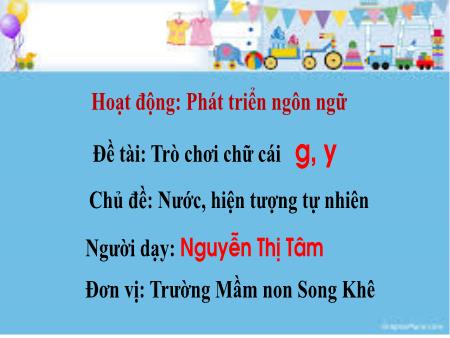 Bài giảng Mầm non Lớp Lá - Chủ đề: Nước, hiện tượng tự nhiên Đề tài: Trò chơi chữ cái g, y - Nguyễn Thị Tâm