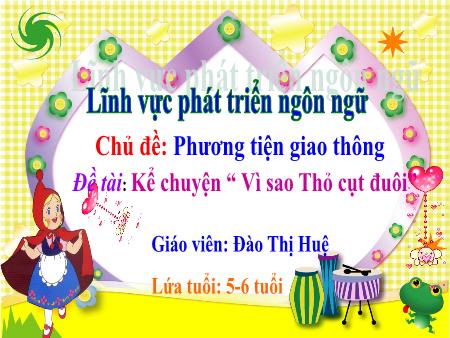 Bài giảng Mầm non Lớp Lá - Chủ đề: Phương tiện giao thông - Đề tài: Kể chuyện “ Vì sao Thỏ cụt đuôi” - Đào Thị Huệ