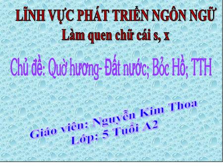 Bài giảng Mầm non Lớp Lá - Chủ đề: Quê hương-Đất nước-Bác Hồ - Đề tài: Làm quen chữ s, x - Nguyễn Kim Thoa