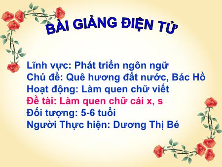 Bài giảng Mầm non Lớp Lá - Chủ đề: Quê hương đất nước, Bác Hồ - Đề tài: Làm quen chữ cái x, s - Dương Thị Bé