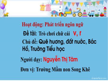 Bài giảng Mầm non Lớp Lá - Chủ đề: Quê hương, đất nước, Bác Hồ, Trường Tiểu học - Đề tài: Trò chơi chữ cái v, r - Nguyễn Thị Tâm